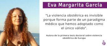 EVA MARGARITA GARCÍA: “LA VIOLENCIA OBSTÉTRICA ES INVISIBLE PORQUE FORMA PARTE DE UN PARADIGMA MÉDICO QUE HEMOS ADOPTADO COMO EL ÚNICO VÁLIDO”.